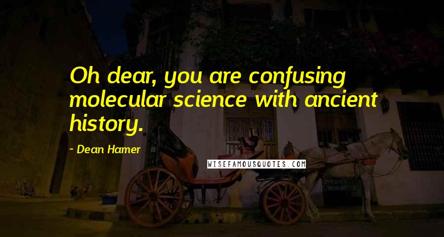 Dean Hamer Quotes: Oh dear, you are confusing molecular science with ancient history.