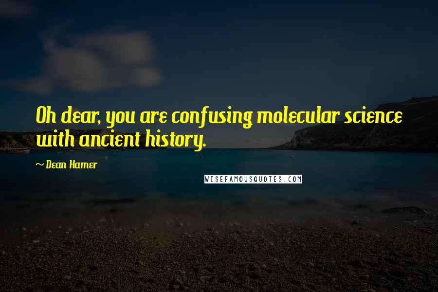 Dean Hamer Quotes: Oh dear, you are confusing molecular science with ancient history.