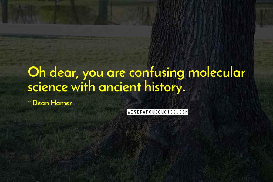 Dean Hamer Quotes: Oh dear, you are confusing molecular science with ancient history.