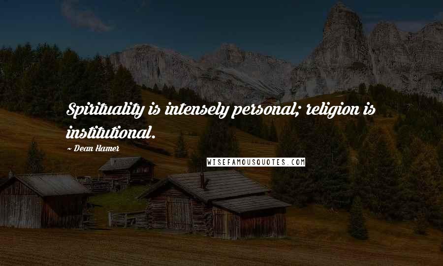 Dean Hamer Quotes: Spirituality is intensely personal; religion is institutional.