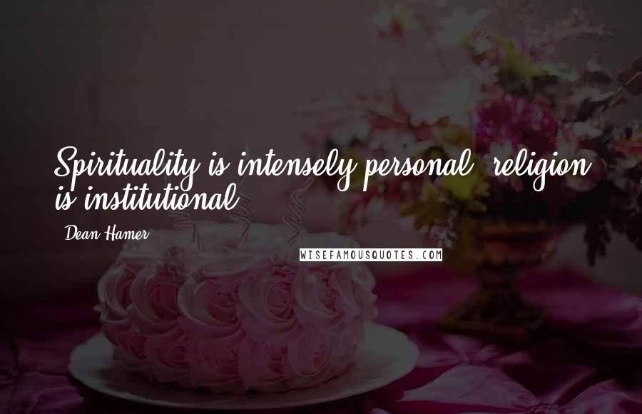Dean Hamer Quotes: Spirituality is intensely personal; religion is institutional.