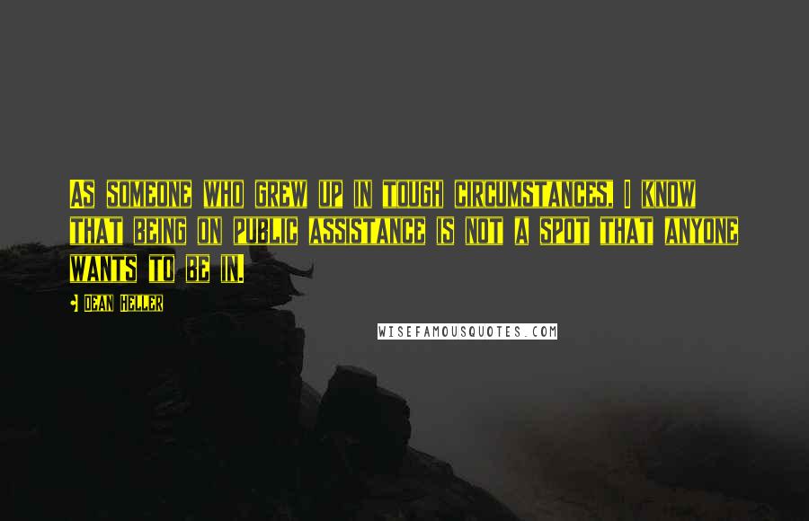 Dean Heller Quotes: As someone who grew up in tough circumstances, I know that being on public assistance is not a spot that anyone wants to be in.