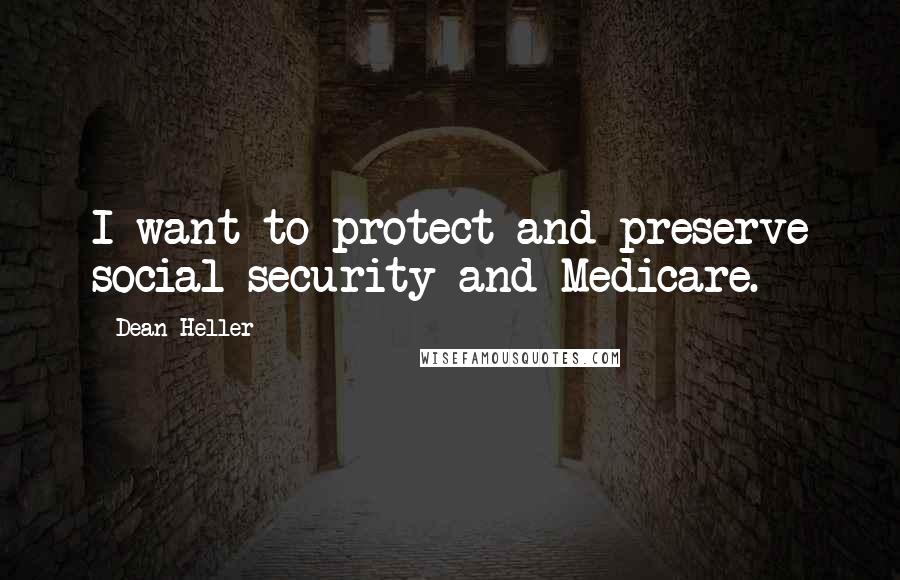 Dean Heller Quotes: I want to protect and preserve social security and Medicare.