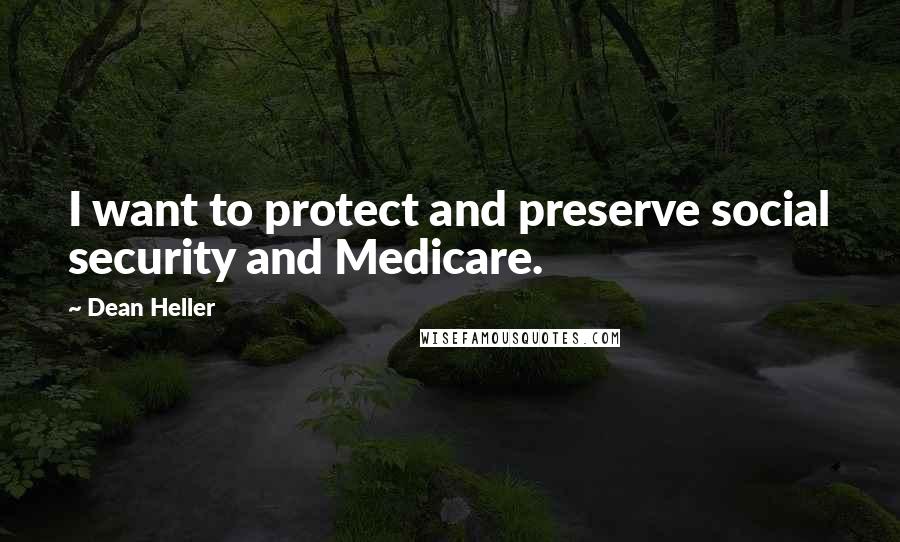 Dean Heller Quotes: I want to protect and preserve social security and Medicare.