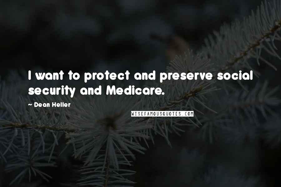 Dean Heller Quotes: I want to protect and preserve social security and Medicare.