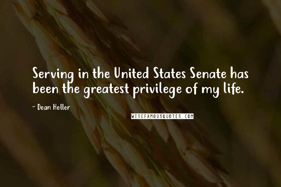 Dean Heller Quotes: Serving in the United States Senate has been the greatest privilege of my life.