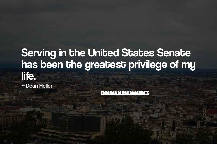 Dean Heller Quotes: Serving in the United States Senate has been the greatest privilege of my life.