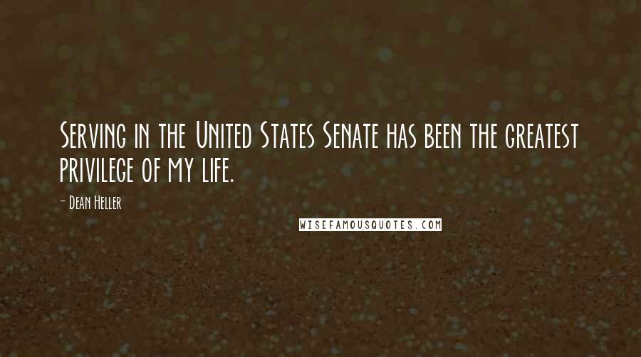 Dean Heller Quotes: Serving in the United States Senate has been the greatest privilege of my life.