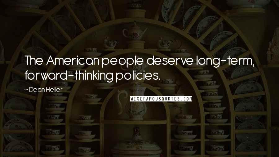 Dean Heller Quotes: The American people deserve long-term, forward-thinking policies.