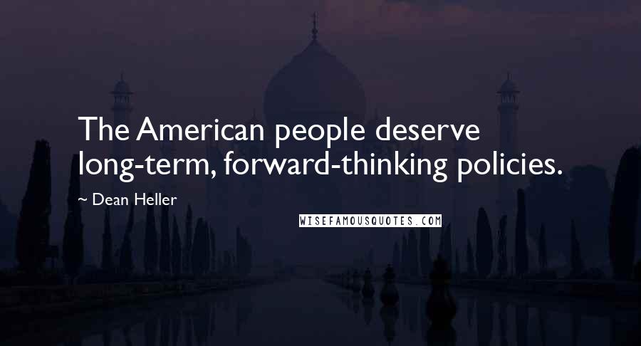 Dean Heller Quotes: The American people deserve long-term, forward-thinking policies.