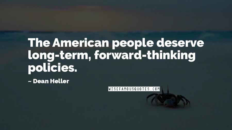 Dean Heller Quotes: The American people deserve long-term, forward-thinking policies.