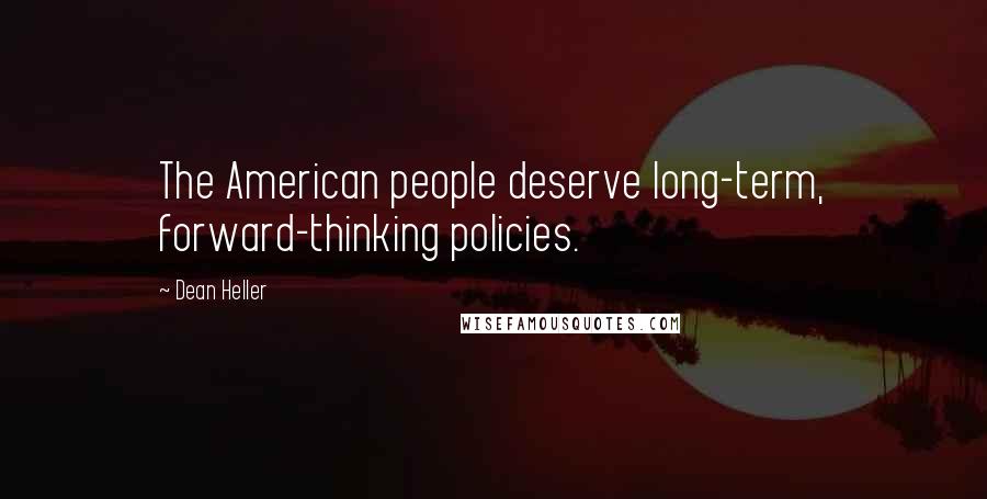 Dean Heller Quotes: The American people deserve long-term, forward-thinking policies.