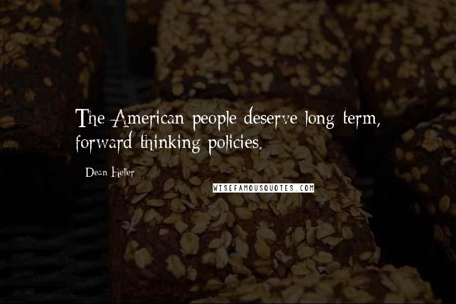Dean Heller Quotes: The American people deserve long-term, forward-thinking policies.