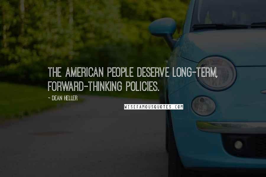 Dean Heller Quotes: The American people deserve long-term, forward-thinking policies.