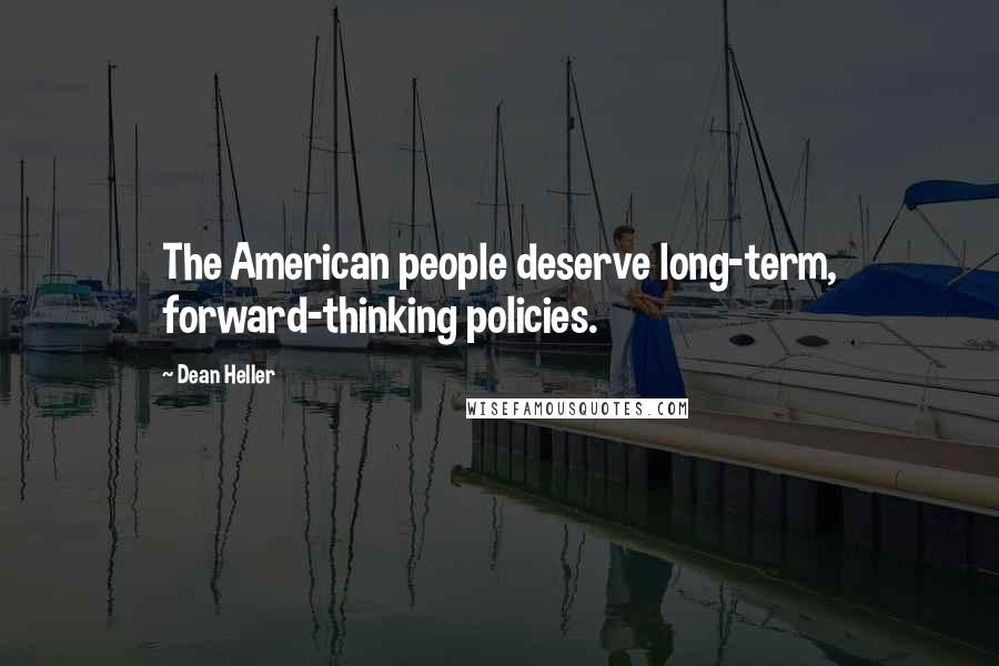 Dean Heller Quotes: The American people deserve long-term, forward-thinking policies.