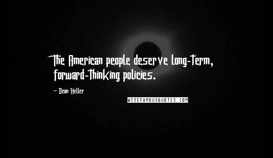 Dean Heller Quotes: The American people deserve long-term, forward-thinking policies.