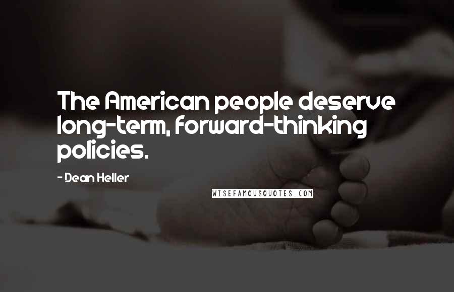 Dean Heller Quotes: The American people deserve long-term, forward-thinking policies.