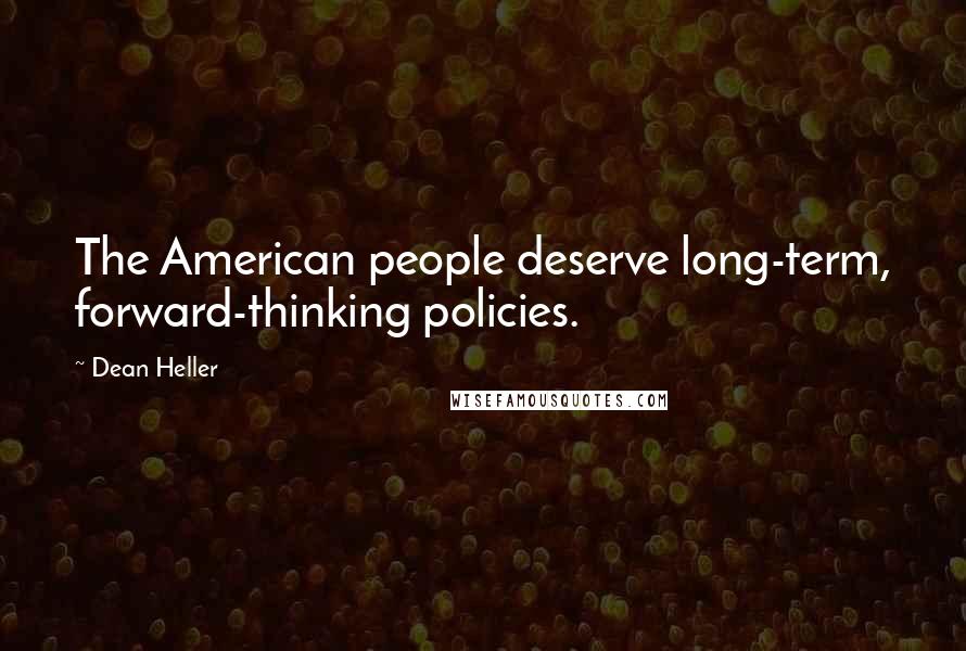 Dean Heller Quotes: The American people deserve long-term, forward-thinking policies.