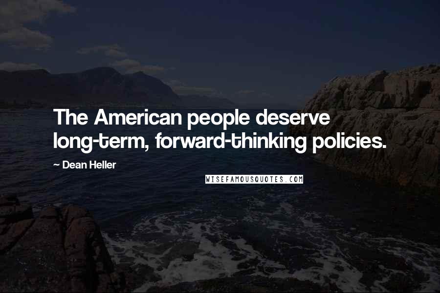 Dean Heller Quotes: The American people deserve long-term, forward-thinking policies.