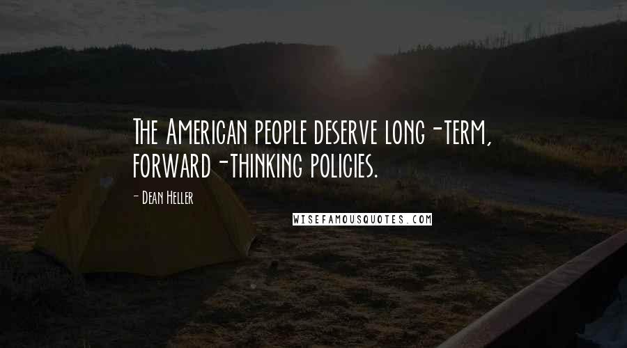 Dean Heller Quotes: The American people deserve long-term, forward-thinking policies.