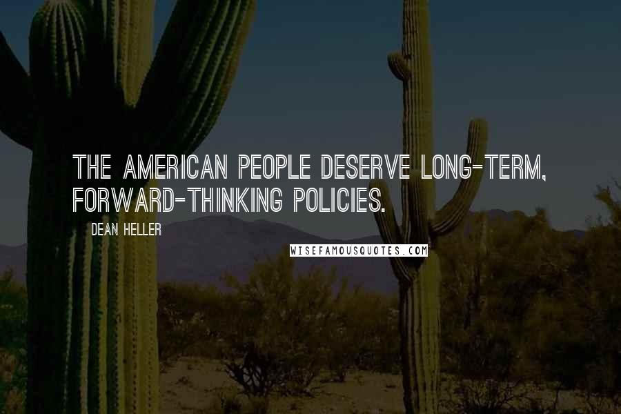 Dean Heller Quotes: The American people deserve long-term, forward-thinking policies.