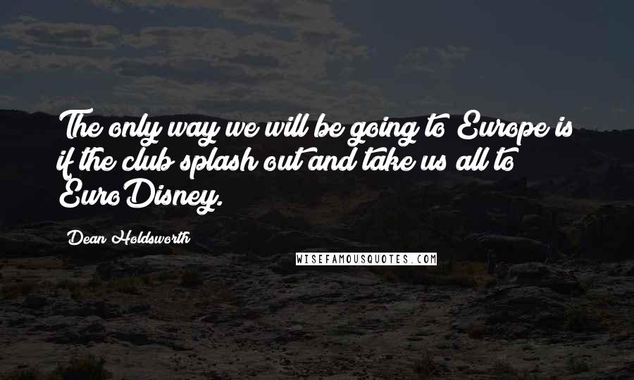 Dean Holdsworth Quotes: The only way we will be going to Europe is if the club splash out and take us all to EuroDisney.