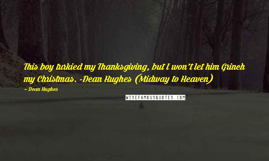 Dean Hughes Quotes: This boy turkied my Thanksgiving, but I won't let him Grinch my Christmas. -Dean Hughes (Midway to Heaven)