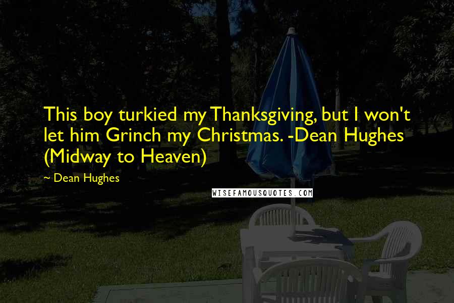 Dean Hughes Quotes: This boy turkied my Thanksgiving, but I won't let him Grinch my Christmas. -Dean Hughes (Midway to Heaven)