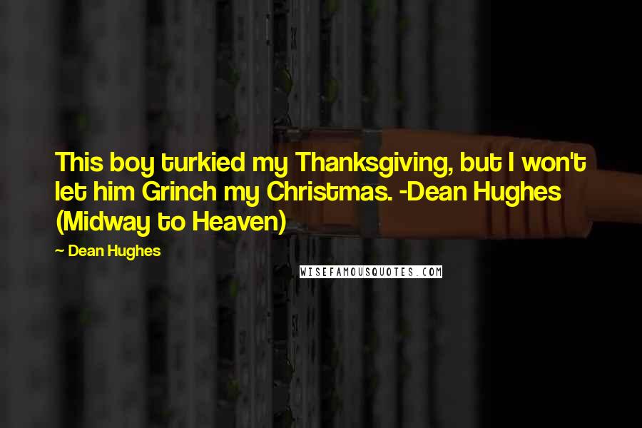 Dean Hughes Quotes: This boy turkied my Thanksgiving, but I won't let him Grinch my Christmas. -Dean Hughes (Midway to Heaven)
