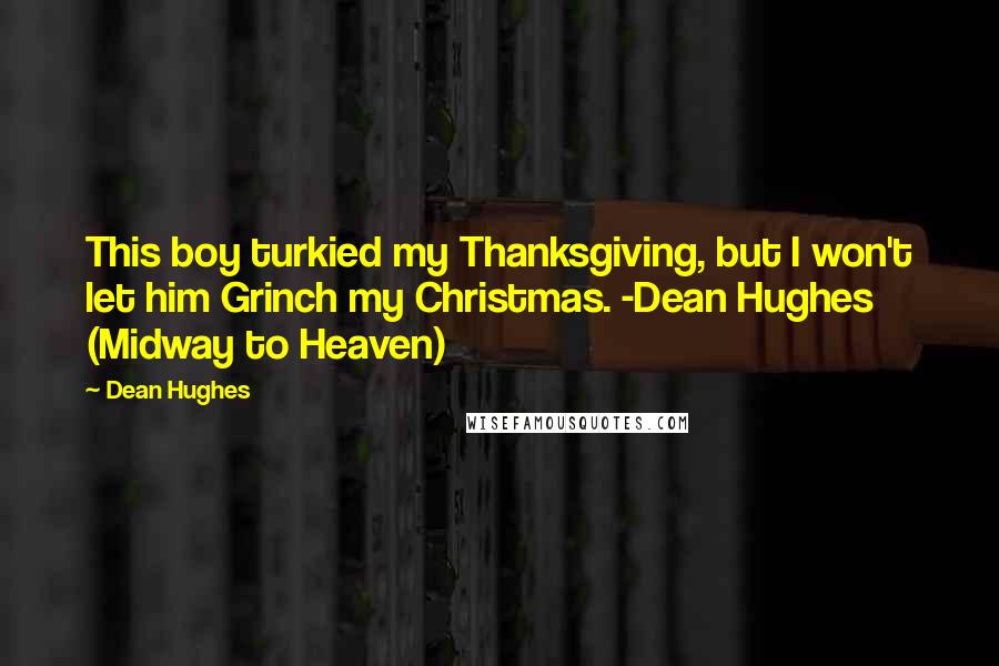 Dean Hughes Quotes: This boy turkied my Thanksgiving, but I won't let him Grinch my Christmas. -Dean Hughes (Midway to Heaven)