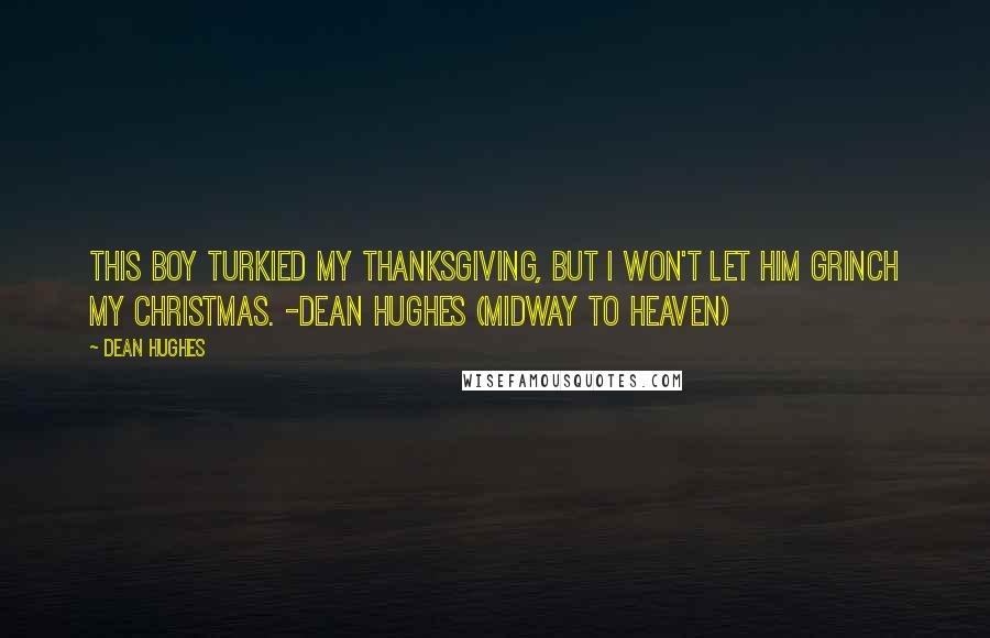 Dean Hughes Quotes: This boy turkied my Thanksgiving, but I won't let him Grinch my Christmas. -Dean Hughes (Midway to Heaven)