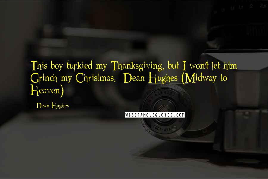 Dean Hughes Quotes: This boy turkied my Thanksgiving, but I won't let him Grinch my Christmas. -Dean Hughes (Midway to Heaven)