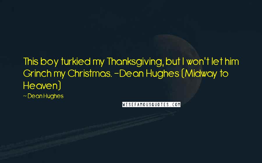 Dean Hughes Quotes: This boy turkied my Thanksgiving, but I won't let him Grinch my Christmas. -Dean Hughes (Midway to Heaven)