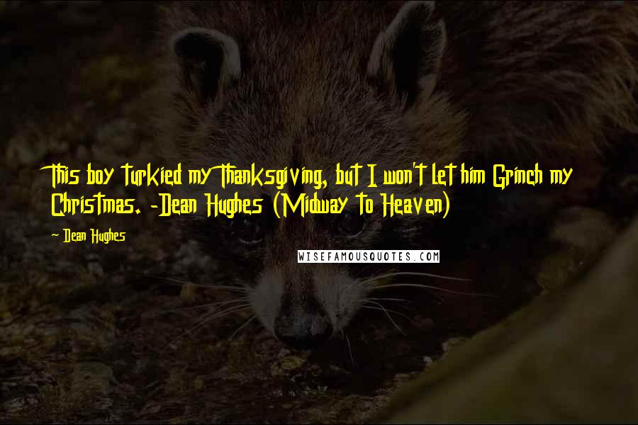 Dean Hughes Quotes: This boy turkied my Thanksgiving, but I won't let him Grinch my Christmas. -Dean Hughes (Midway to Heaven)