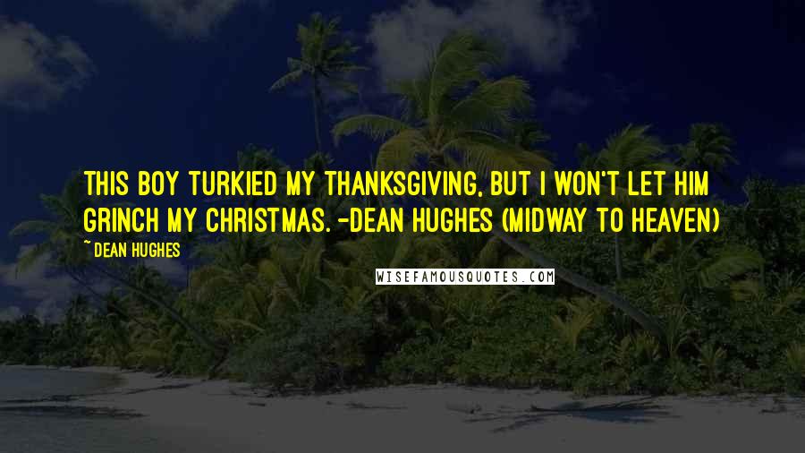 Dean Hughes Quotes: This boy turkied my Thanksgiving, but I won't let him Grinch my Christmas. -Dean Hughes (Midway to Heaven)
