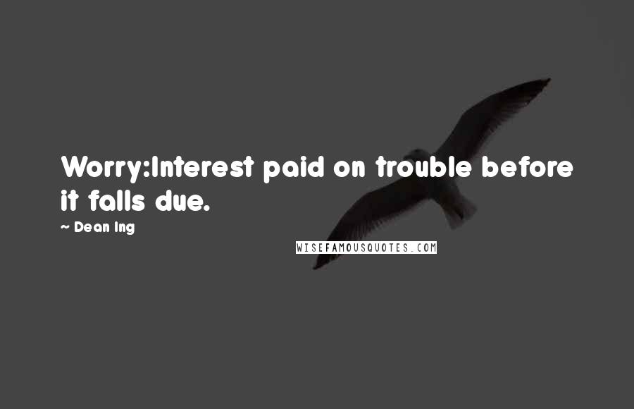 Dean Ing Quotes: Worry:Interest paid on trouble before it falls due.