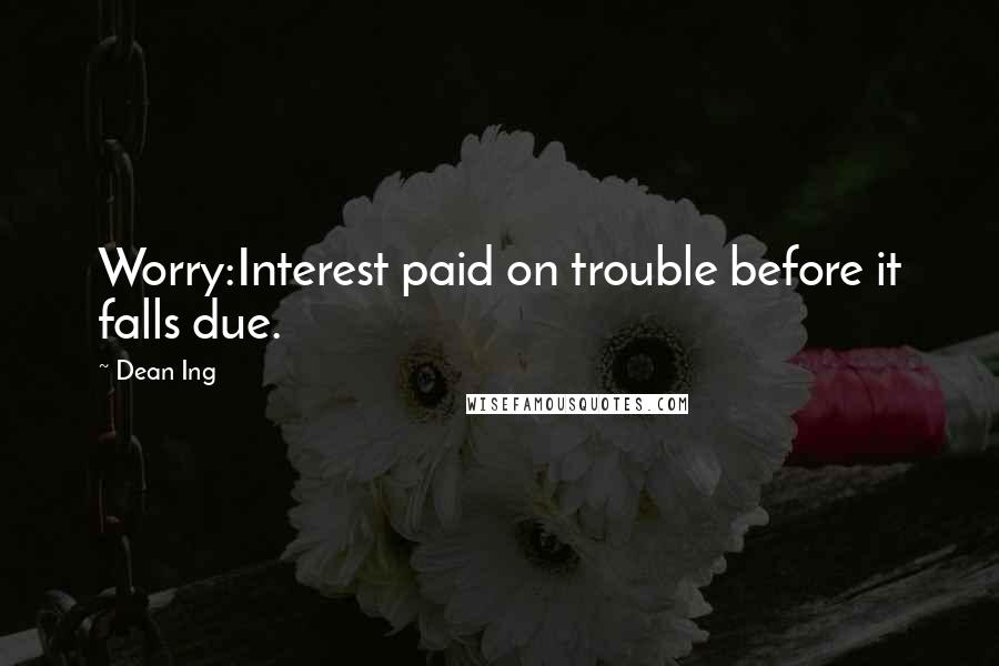 Dean Ing Quotes: Worry:Interest paid on trouble before it falls due.