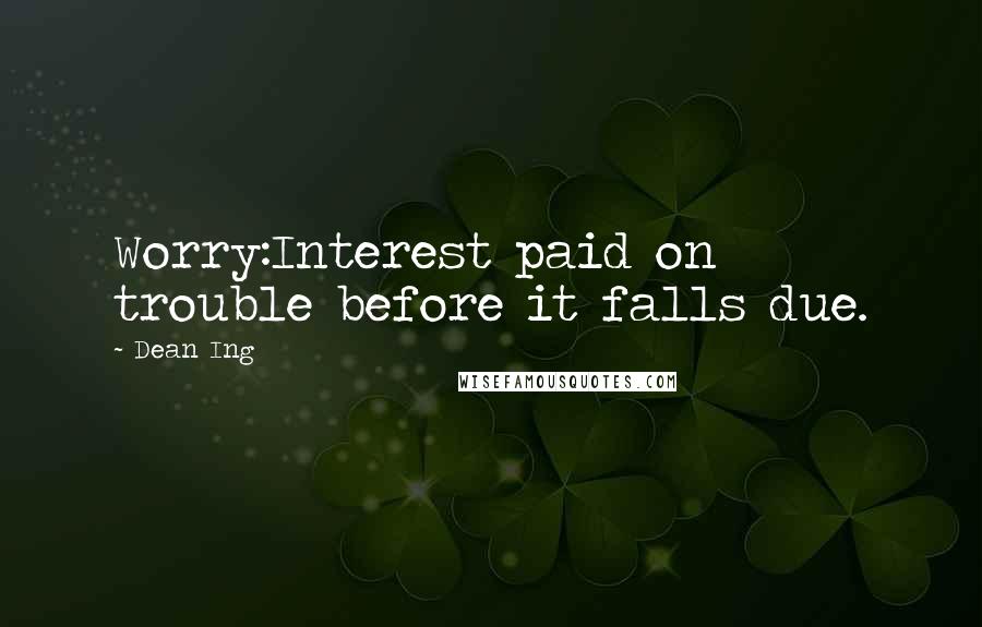 Dean Ing Quotes: Worry:Interest paid on trouble before it falls due.