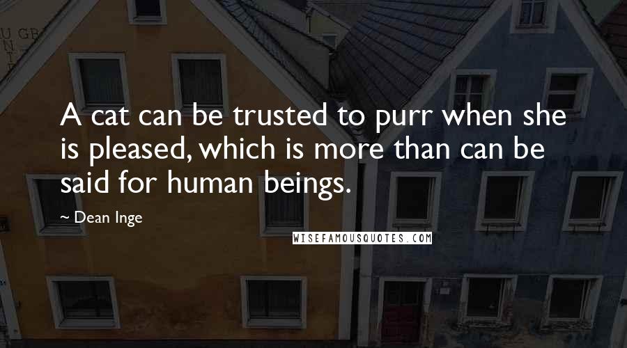 Dean Inge Quotes: A cat can be trusted to purr when she is pleased, which is more than can be said for human beings.