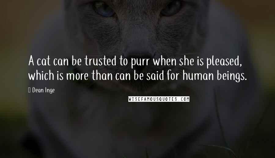 Dean Inge Quotes: A cat can be trusted to purr when she is pleased, which is more than can be said for human beings.