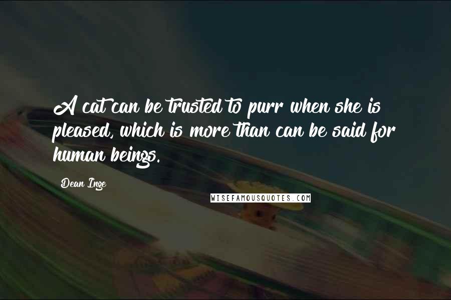 Dean Inge Quotes: A cat can be trusted to purr when she is pleased, which is more than can be said for human beings.