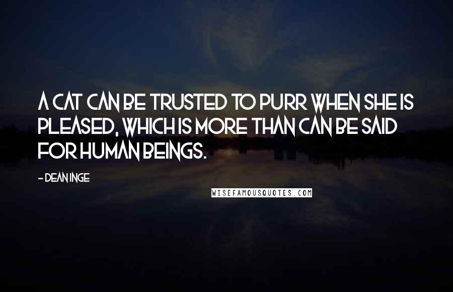 Dean Inge Quotes: A cat can be trusted to purr when she is pleased, which is more than can be said for human beings.