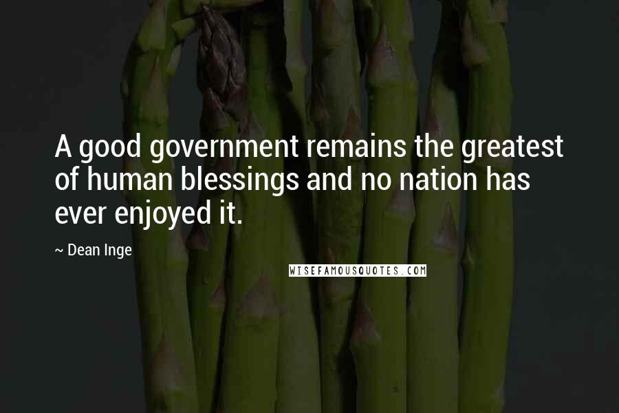 Dean Inge Quotes: A good government remains the greatest of human blessings and no nation has ever enjoyed it.