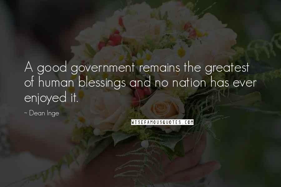 Dean Inge Quotes: A good government remains the greatest of human blessings and no nation has ever enjoyed it.