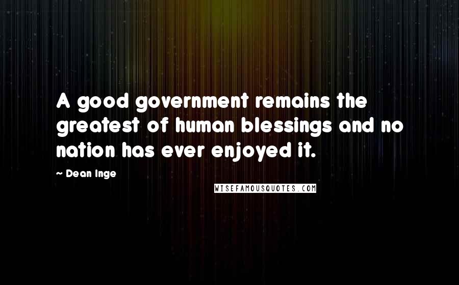 Dean Inge Quotes: A good government remains the greatest of human blessings and no nation has ever enjoyed it.