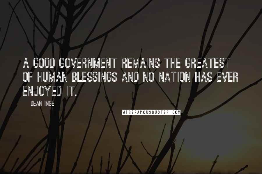 Dean Inge Quotes: A good government remains the greatest of human blessings and no nation has ever enjoyed it.