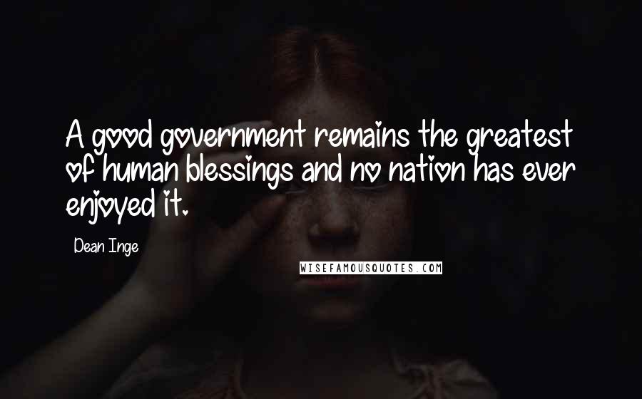Dean Inge Quotes: A good government remains the greatest of human blessings and no nation has ever enjoyed it.