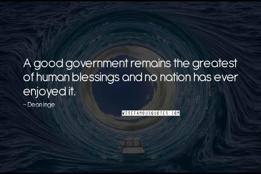 Dean Inge Quotes: A good government remains the greatest of human blessings and no nation has ever enjoyed it.