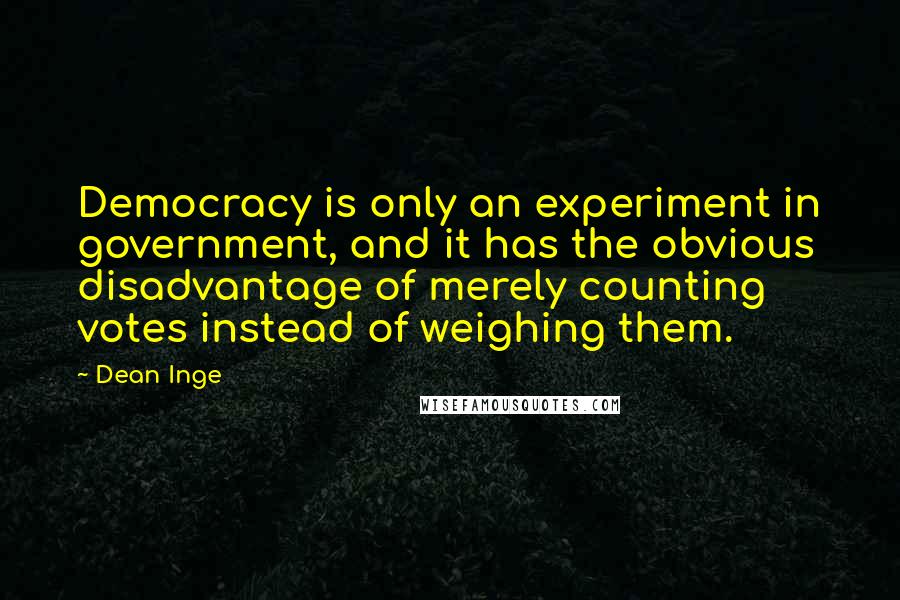 Dean Inge Quotes: Democracy is only an experiment in government, and it has the obvious disadvantage of merely counting votes instead of weighing them.