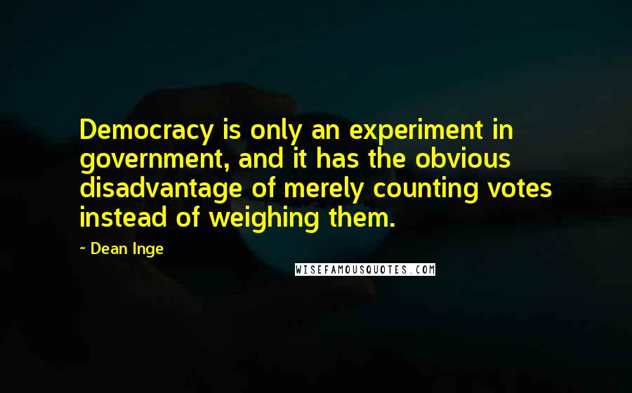 Dean Inge Quotes: Democracy is only an experiment in government, and it has the obvious disadvantage of merely counting votes instead of weighing them.